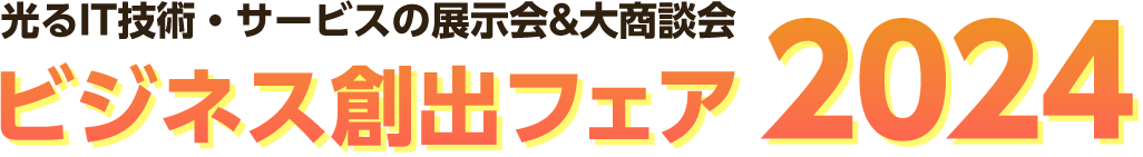 光るIT技術・サービスの展示会&大商談会ビジネス創出フェア2024